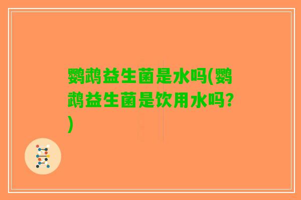鹦鹉益生菌是水吗(鹦鹉益生菌是饮用水吗？)