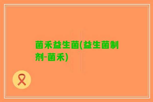 菌禾益生菌(益生菌制剂-菌禾)