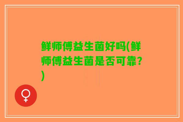 鲜师傅益生菌好吗(鲜师傅益生菌是否可靠？)