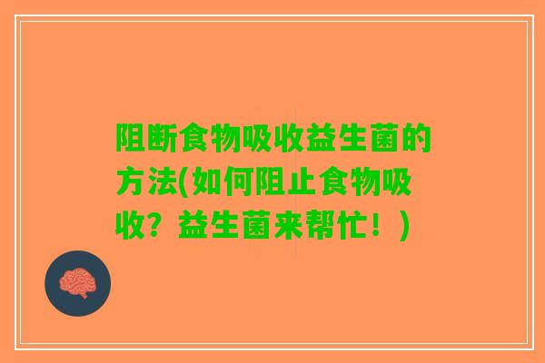 阻断食物吸收益生菌的方法(如何阻止食物吸收？益生菌来帮忙！)