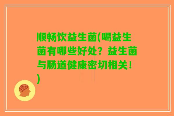 顺畅饮益生菌(喝益生菌有哪些好处？益生菌与肠道健康密切相关！)