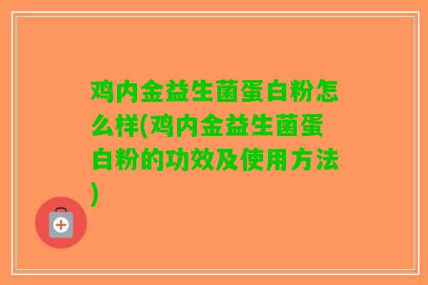 鸡内金益生菌蛋白粉怎么样(鸡内金益生菌蛋白粉的功效及使用方法)