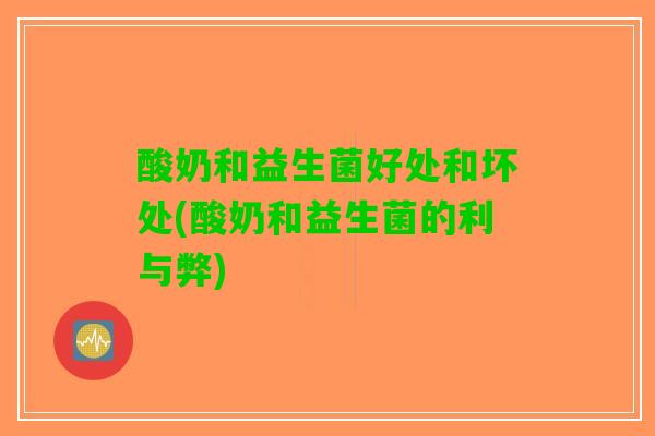 酸奶和益生菌好处和坏处(酸奶和益生菌的利与弊)