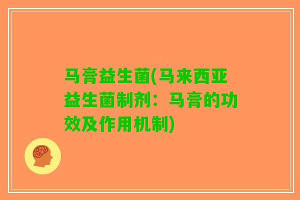 马膏益生菌(马来西亚益生菌制剂：马膏的功效及作用机制)
