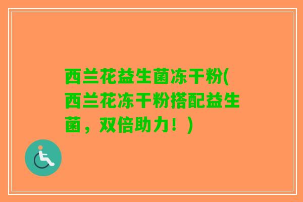 西兰花益生菌冻干粉(西兰花冻干粉搭配益生菌，双倍助力！)