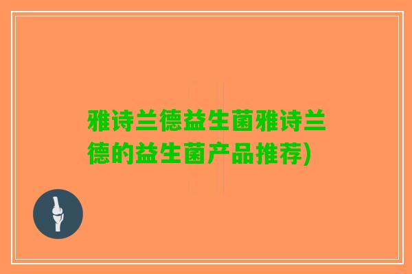 雅诗兰德益生菌雅诗兰德的益生菌产品推荐)