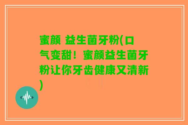 蜜颜 益生菌牙粉(口气变甜！蜜颜益生菌牙粉让你牙齿健康又清新)