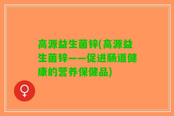 高源益生菌锌(高源益生菌锌——促进肠道健康的营养保健品)