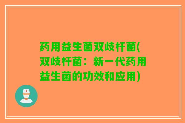 药用益生菌双歧杆菌(双歧杆菌：新一代药用益生菌的功效和应用)