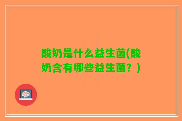 酸奶是什么益生菌(酸奶含有哪些益生菌？)