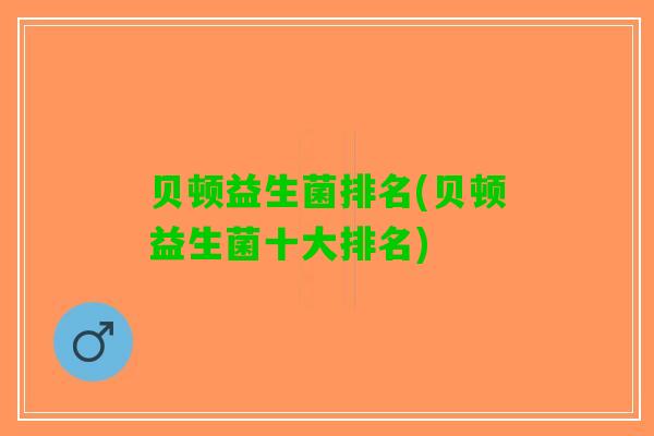 贝顿益生菌排名(贝顿益生菌十大排名)