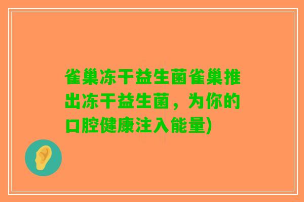 雀巢冻干益生菌雀巢推出冻干益生菌，为你的口腔健康注入能量)
