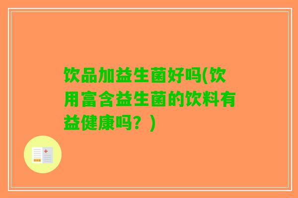 饮品加益生菌好吗(饮用富含益生菌的饮料有益健康吗？)