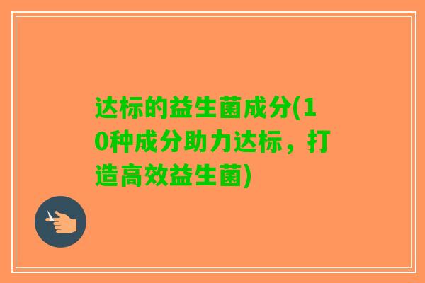 达标的益生菌成分(10种成分助力达标，打造高效益生菌)