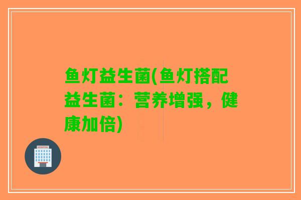 鱼灯益生菌(鱼灯搭配益生菌：营养增强，健康加倍)
