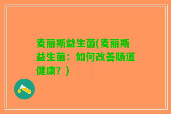 麦丽斯益生菌(麦丽斯益生菌：如何改善肠道健康？)