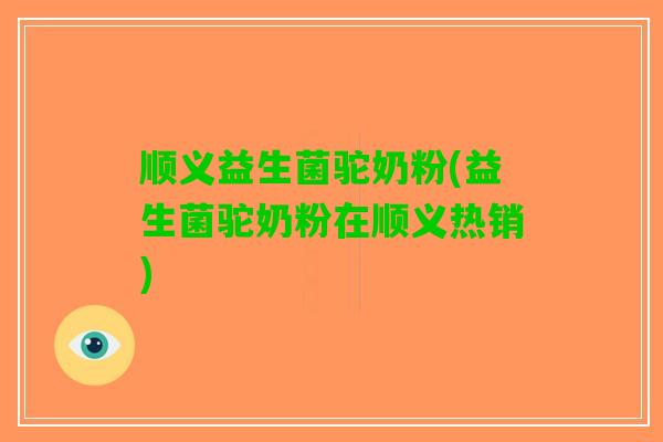 顺义益生菌驼奶粉(益生菌驼奶粉在顺义热销)