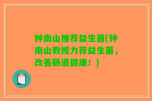 钟南山推荐益生菌(钟南山教授力荐益生菌，改善肠道健康！)