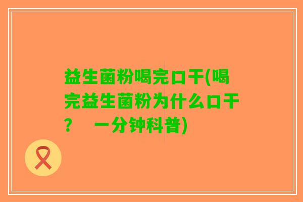 益生菌粉喝完口干(喝完益生菌粉为什么口干？  一分钟科普)