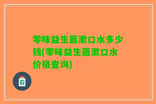 零味益生菌漱口水多少钱(零味益生菌漱口水价格查询)