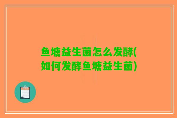 鱼塘益生菌怎么发酵(如何发酵鱼塘益生菌)