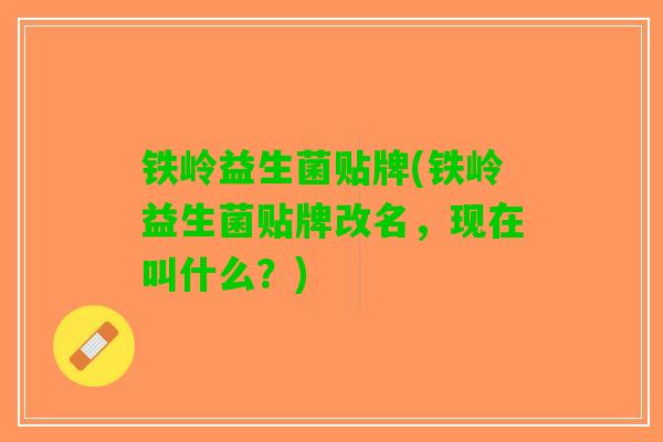 铁岭益生菌贴牌(铁岭益生菌贴牌改名，现在叫什么？)
