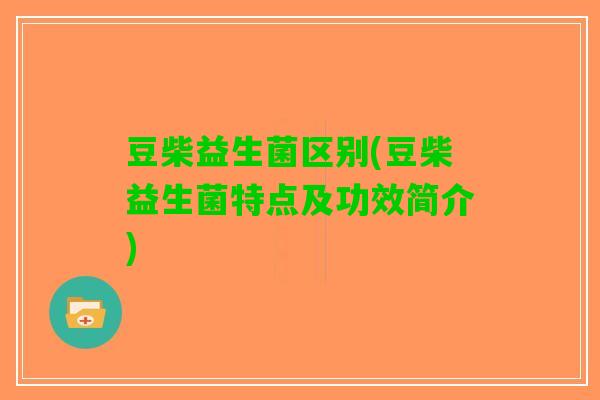 豆柴益生菌区别(豆柴益生菌特点及功效简介)