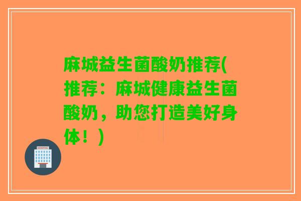 麻城益生菌酸奶推荐(推荐：麻城健康益生菌酸奶，助您打造美好身体！)