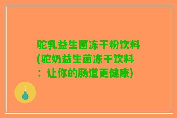 驼乳益生菌冻干粉饮料(驼奶益生菌冻干饮料：让你的肠道更健康)