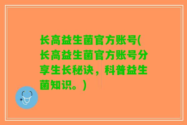 长高益生菌官方账号(长高益生菌官方账号分享生长秘诀，科普益生菌知识。)