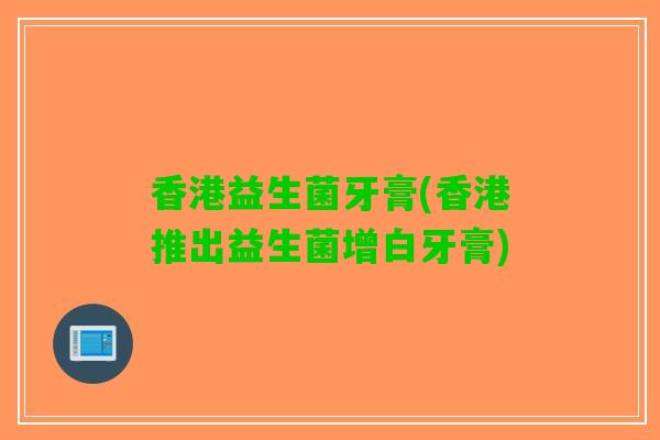 香港益生菌牙膏(香港推出益生菌增白牙膏)