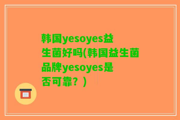 韩国yesoyes益生菌好吗(韩国益生菌品牌yesoyes是否可靠？)