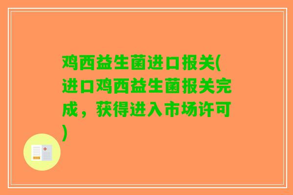 鸡西益生菌进口报关(进口鸡西益生菌报关完成，获得进入市场许可)