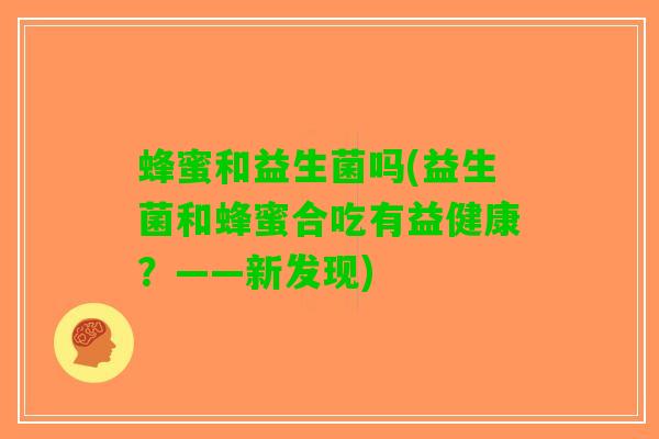 蜂蜜和益生菌吗(益生菌和蜂蜜合吃有益健康？——新发现)