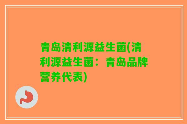 青岛清利源益生菌(清利源益生菌：青岛品牌营养代表)