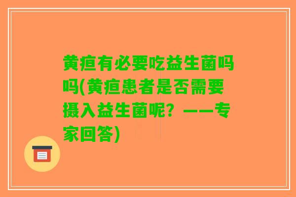 黄疸有必要吃益生菌吗吗(黄疸患者是否需要摄入益生菌呢？——专家回答)