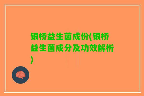 银桥益生菌成份(银桥益生菌成分及功效解析)