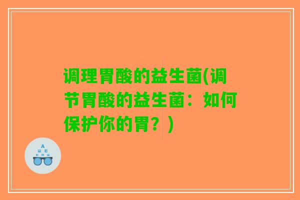 调理胃酸的益生菌(调节胃酸的益生菌：如何保护你的胃？)