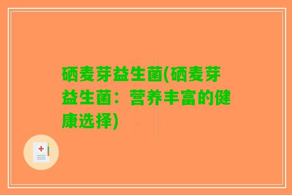 硒麦芽益生菌(硒麦芽益生菌：营养丰富的健康选择)