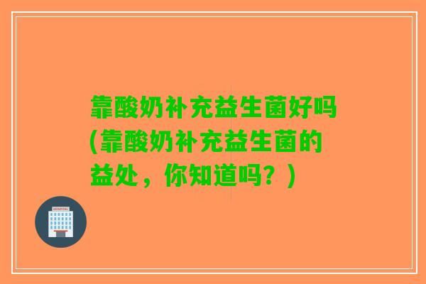 靠酸奶补充益生菌好吗(靠酸奶补充益生菌的益处，你知道吗？)