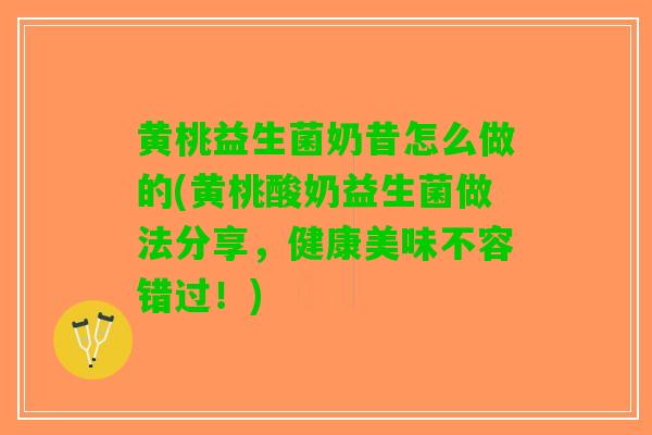 黄桃益生菌奶昔怎么做的(黄桃酸奶益生菌做法分享，健康美味不容错过！)