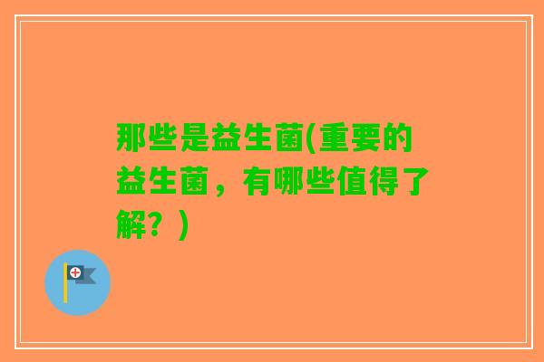 那些是益生菌(重要的益生菌，有哪些值得了解？)