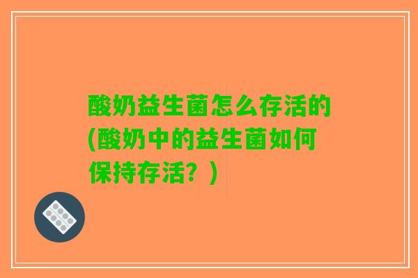 酸奶益生菌怎么存活的(酸奶中的益生菌如何保持存活？)
