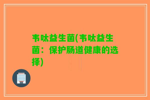韦呔益生菌(韦呔益生菌：保护肠道健康的选择)
