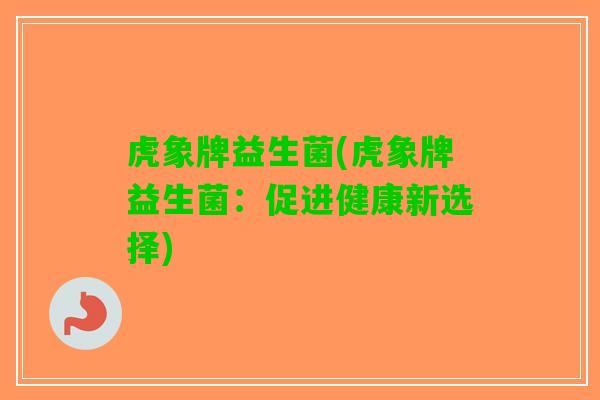 虎象牌益生菌(虎象牌益生菌：促进健康新选择)