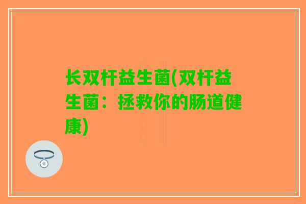 长双杆益生菌(双杆益生菌：拯救你的肠道健康)