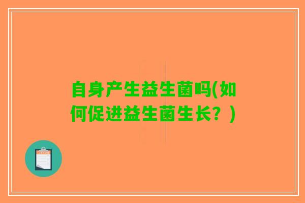 自身产生益生菌吗(如何促进益生菌生长？)