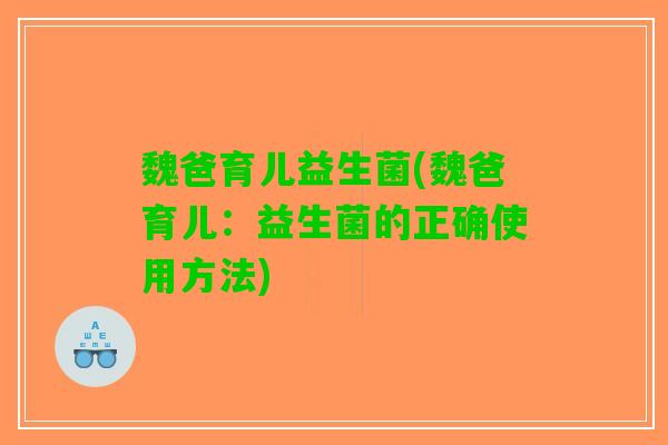 魏爸育儿益生菌(魏爸育儿：益生菌的正确使用方法)