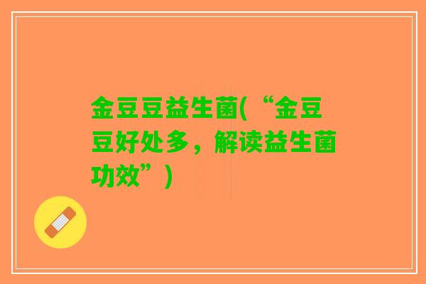 金豆豆益生菌(“金豆豆好处多，解读益生菌功效”)