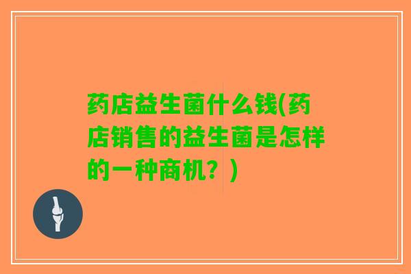药店益生菌什么钱(药店销售的益生菌是怎样的一种商机？)